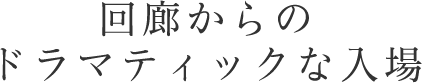 回廊からのドラマティックな入場